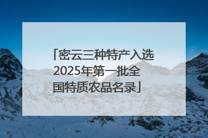 密云三种特产入选2025年第一批全国特质农品名录