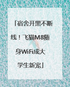 宿舍开黑不断线！飞猫M8随身WiFi成大学生新宠