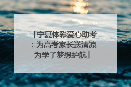 宁夏体彩爱心助考：为高考家长送清凉 为学子梦想护航