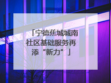 宁德蕉城城南社区基础服务再添“新力”