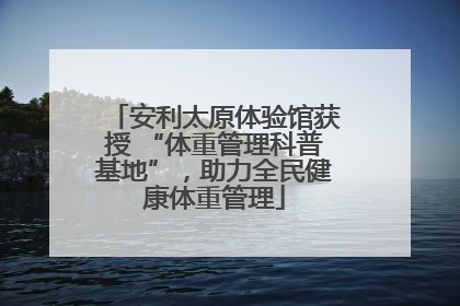 安利太原体验馆获授 “体重管理科普基地”，助力全民健康体重管理