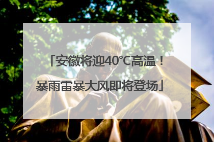 安徽将迎40℃高温！暴雨雷暴大风即将登场