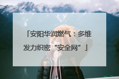 安阳华润燃气：多维发力织密“安全网”