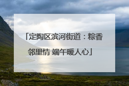 定陶区滨河街道：粽香邻里情 端午暖人心