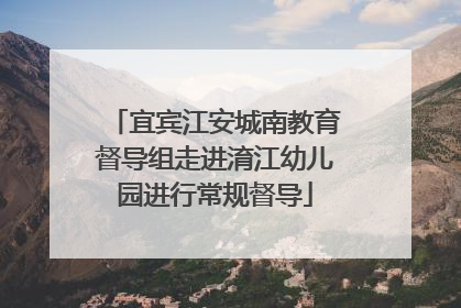 宜宾江安城南教育督导组走进淯江幼儿园进行常规督导