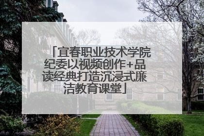宜春职业技术学院纪委以视频创作+品读经典打造沉浸式廉洁教育课堂
