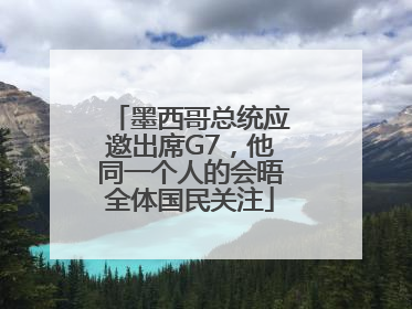 墨西哥总统应邀出席G7，他同一个人的会晤全体国民关注