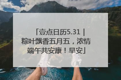 壹点日历5.31｜粽叶飘香五月五，浓情端午共安康！早安