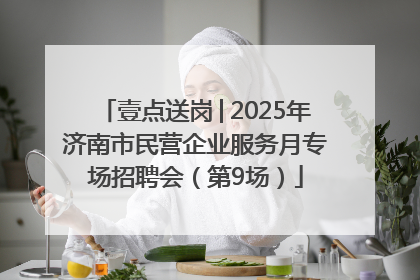 壹点送岗│2025年济南市民营企业服务月专场招聘会（第9场）