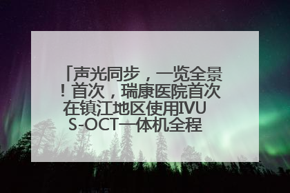 声光同步，一览全景！首次，瑞康医院首次在镇江地区使用IVUS-OCT一体机全程指导冠脉介入手术