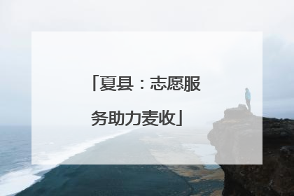 夏县：志愿服务助力麦收