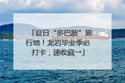 夏日“多巴胺”旅行地！龙岩毕业季必打卡，速收藏→