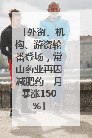 外资、机构、游资轮番登场，常山药业再因减肥药一月暴涨150%