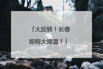 大反转！长春即将大降温！