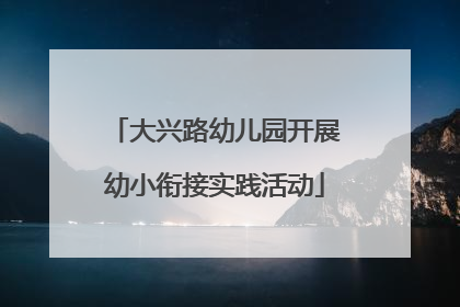 大兴路幼儿园开展幼小衔接实践活动