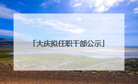 大庆拟任职干部公示