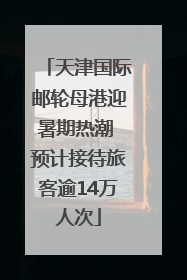 天津国际邮轮母港迎暑期热潮 预计接待旅客逾14万人次