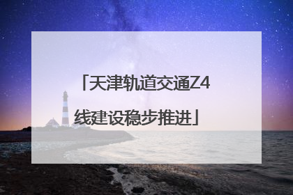 天津轨道交通Z4线建设稳步推进