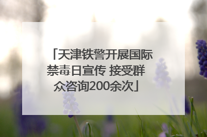 天津铁警开展国际禁毒日宣传 接受群众咨询200余次
