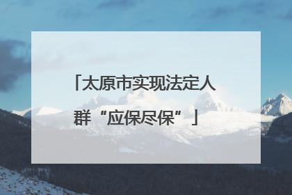 太原市实现法定人群“应保尽保”