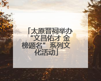 太原晋祠举办“文昌佑才 金榜题名”系列文化活动