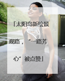 太阳岛新绘景观路，“一路芳心”被点赞