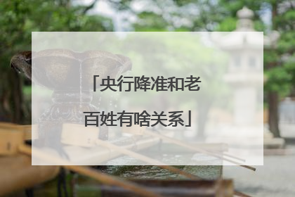 央行降准和老百姓有啥关系