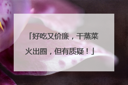 好吃又价廉，干蒸菜火出圈，但有质疑！