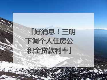 好消息！三明下调个人住房公积金贷款利率