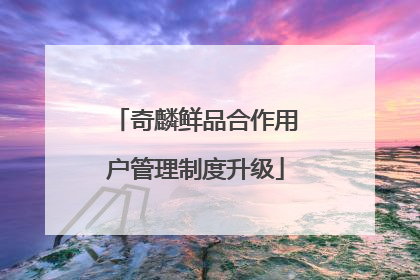 奇麟鲜品合作用户管理制度升级