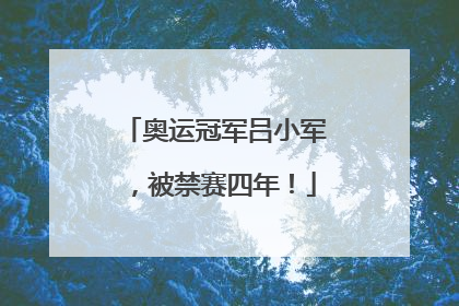 奥运冠军吕小军，被禁赛四年！