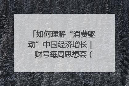 如何理解“消费驱动”中国经济增长｜一财号每周思想荟（第22期）