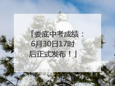 娄底中考成绩：6月30日17时后正式发布！
