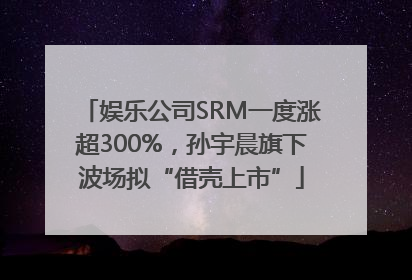 娱乐公司SRM一度涨超300%，孙宇晨旗下波场拟“借壳上市”