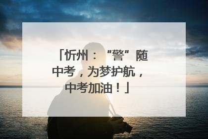 忻州：“警”随中考，为梦护航，中考加油！