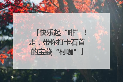 快乐起“啡”！走，带你打卡石首的宝藏“村咖”