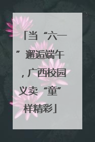 当“六一”邂逅端午，广西校园义卖“童”样精彩