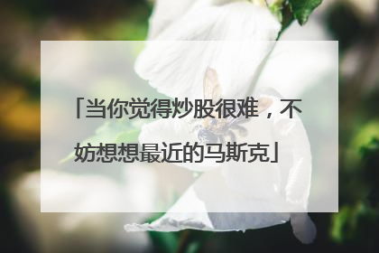 当你觉得炒股很难，不妨想想最近的马斯克