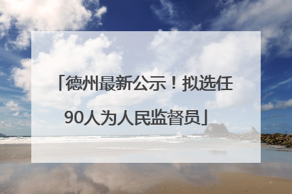 德州最新公示！拟选任90人为人民监督员