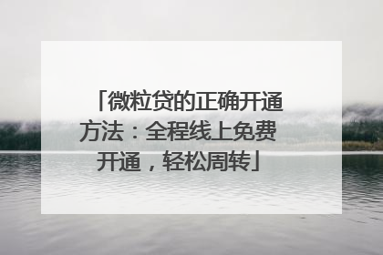 微粒贷的正确开通方法：全程线上免费开通，轻松周转