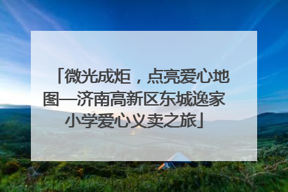 微光成炬，点亮爱心地图—济南高新区东城逸家小学爱心义卖之旅