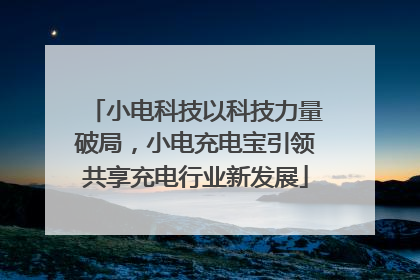 小电科技以科技力量破局，小电充电宝引领共享充电行业新发展