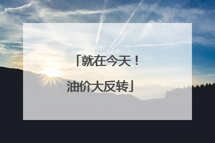 就在今天！油价大反转