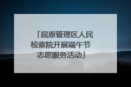 屈原管理区人民检察院开展端午节志愿服务活动