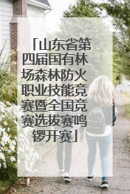 山东省第四届国有林场森林防火职业技能竞赛暨全国竞赛选拔赛鸣锣开赛