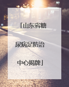 山东省糖尿病足防治中心揭牌