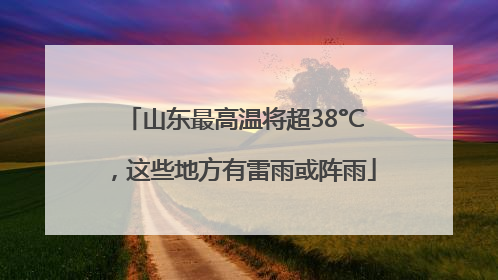 山东最高温将超38°C，这些地方有雷雨或阵雨