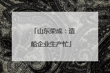 山东荣成：造船企业生产忙