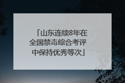 山东连续8年在全国禁毒综合考评中保持优秀等次