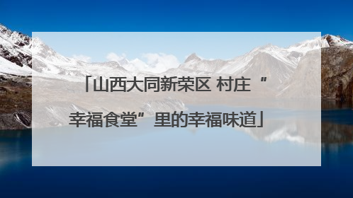 山西大同新荣区 村庄“幸福食堂”里的幸福味道